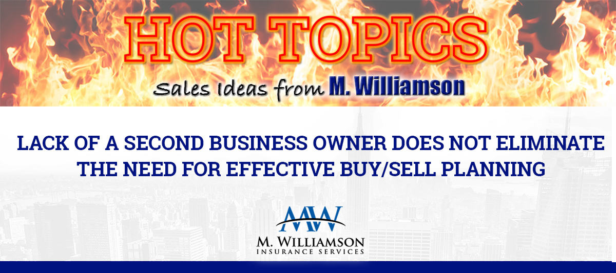 The lack of a second business owner does not eliminate the need for effective buy/sell planning The lack of a second business owner does not eliminate the need for effective buy/sell planning